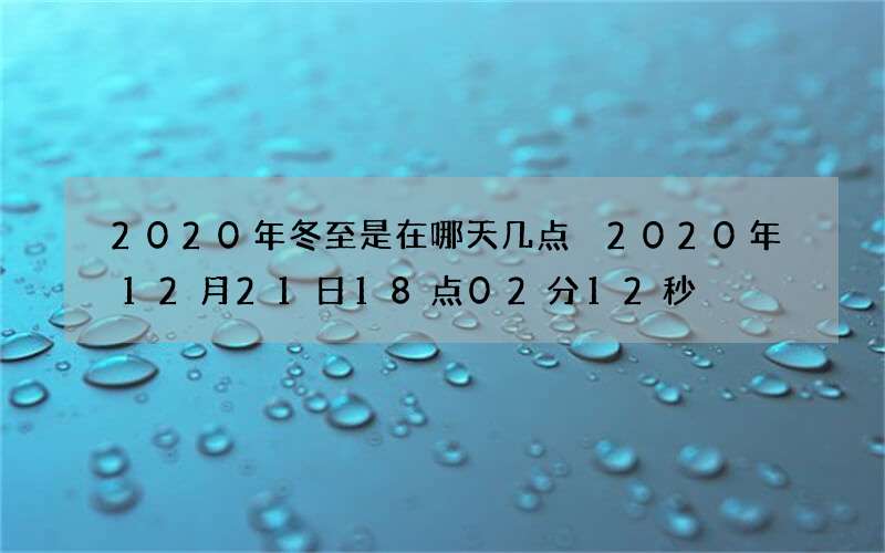 2020年冬至是在哪天几点 2020年12月21日18点02分12秒
